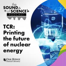 The Sound of Science - TCR: Printing the future of nuclear